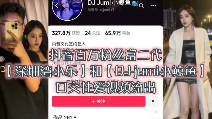 大瓜来.袭独家.爆料抖音百.万粉.丝富.二代深圳湾.小乐和DJ.jumi小.鲸.鱼口交性爱.视频流出封面图