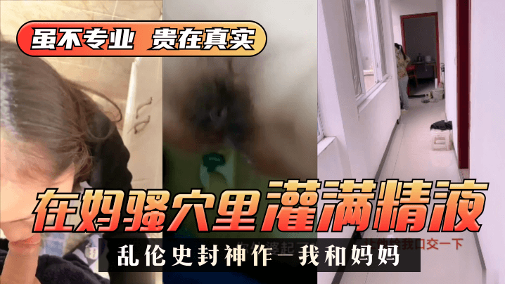 【乱伦史封神作-我和妈妈】真实乱伦❤️我在妈骚穴里灌满精液 超刺激 过程对白!封面图