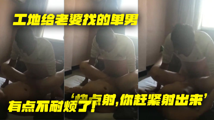 工地给老婆找的单男就是不射老婆着急了快点射你赶紧射出来有点不耐烦了封面图
