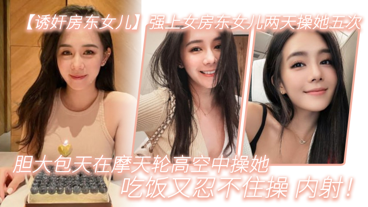 诱奸房东女儿强上女房东女儿两天操她五次胆大包天在摩天轮高空中操她吃饭又忍不住操_内射封面图