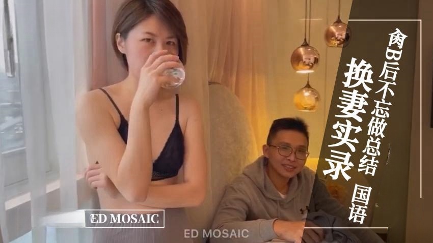 ED MOASIC-换妻实录，肏逼后不忘做总结。全程露脸 国语对白封面图