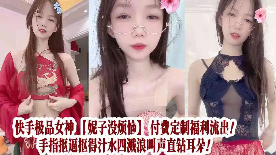 快手极品女神【妮子没烦恼】付费定制福利流出！手指抠逼抠得汁水四溅浪叫声直钻耳朵！封面图