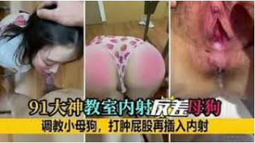 91大神教室内射反差母狗调教小母狗打肿屁股再插入内射封面图