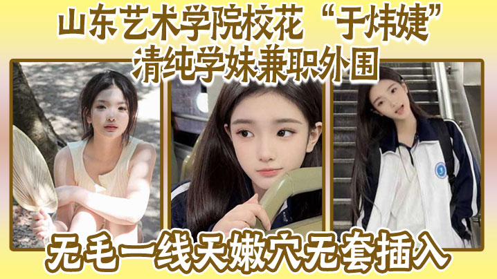 山东艺术学院校花“于炜婕”清纯学妹兼职外围，无毛一线天嫩穴无套插入封面图