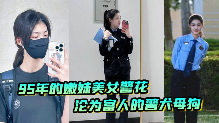 又一在职美女警花被操，95年的嫩妹美女警花沦为富人的警犬母狗封面图