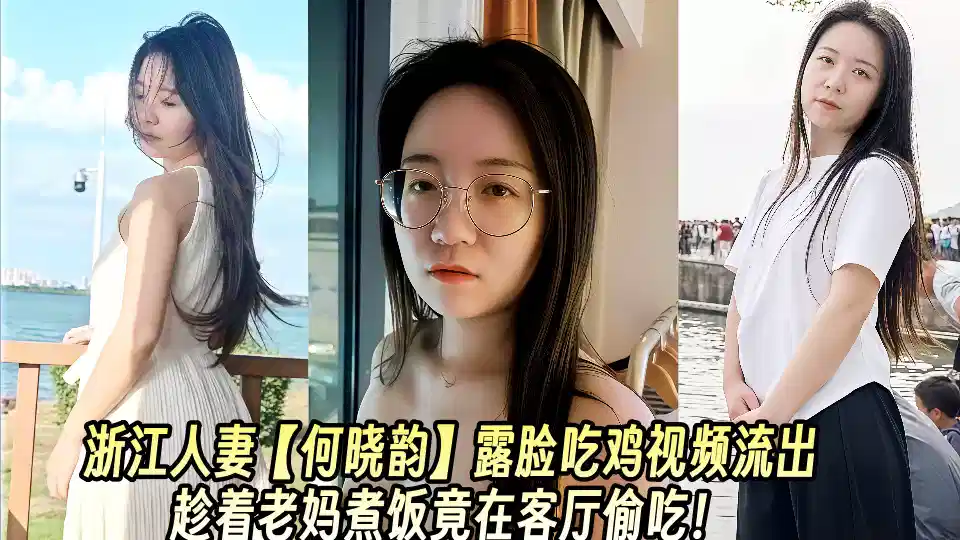 浙江人妻【何晓韵】露脸吃鸡视频流出趁着老妈煮饭竟在客厅偷吃！封面图