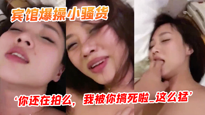 宾馆爆.操小骚货你还.在拍么我被.你搞死啦_.这么.猛阴道都.被艹红了封面图