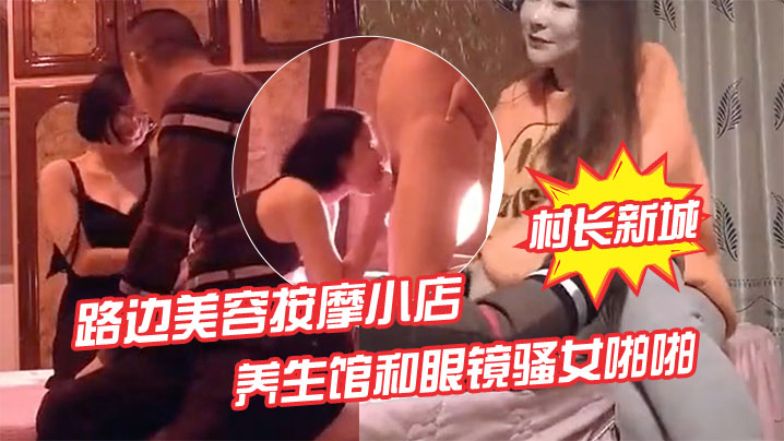 村长新城市探店路边美容按摩小店嫖妓偷拍先搞按摩店老板娘热身再去养生馆和眼镜骚女啪啪封面图