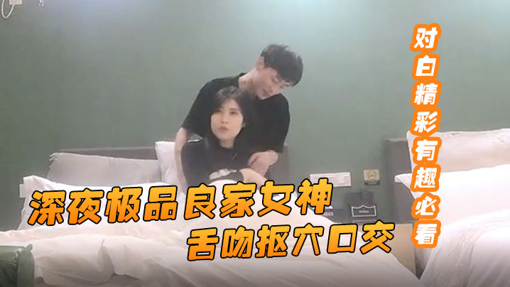 91约妹达人深夜极品良家女神舌吻抠穴口交风骚小姐姐饥渴妩媚对白精彩有趣必看封面图