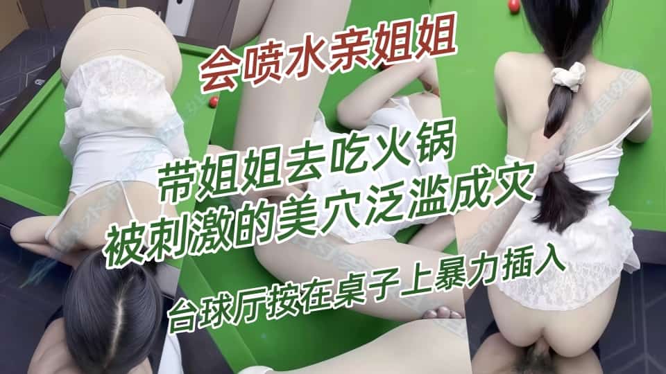 会喷水亲姐姐-带姐姐去吃火锅，被刺激的美穴泛滥成灾，台球厅按在桌子上暴力插入封面图