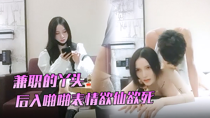 91沈先生兼职的丫头3K就一次后入啪啪表情欲仙欲死劲爆刺激封面图