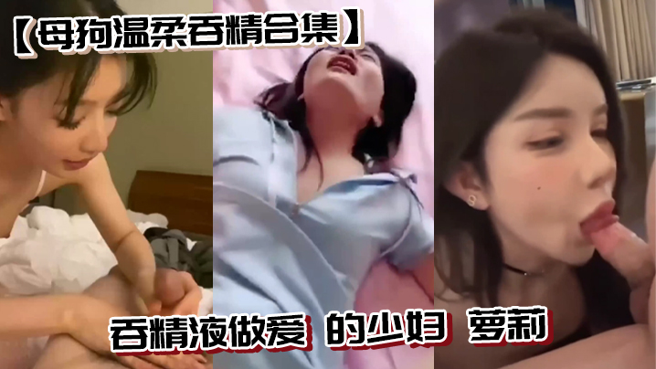 【母狗温柔吞精合集】吞精液做爱 的少妇 萝莉封面图