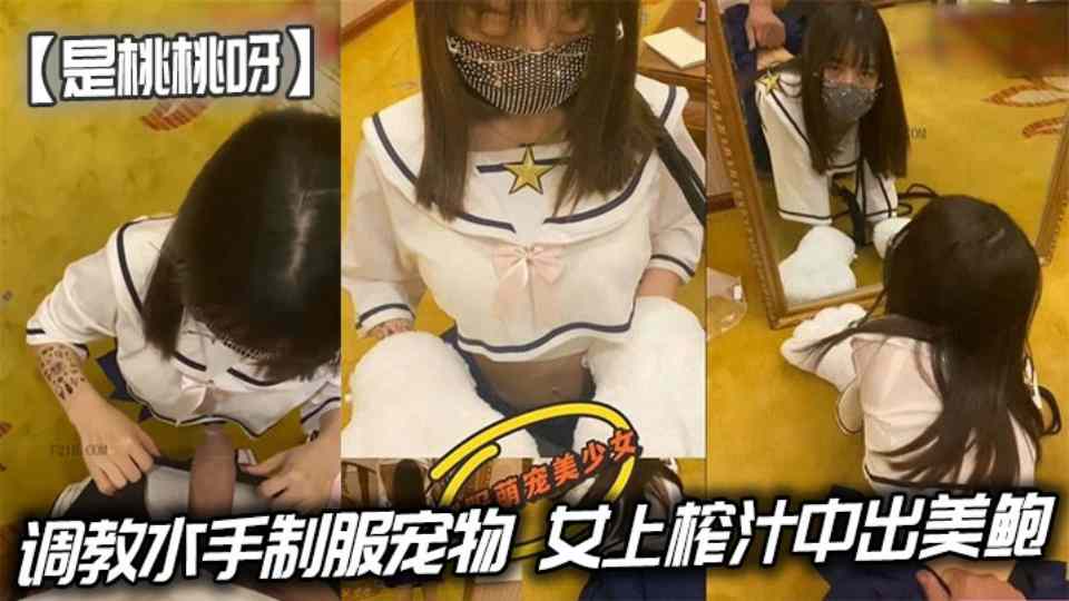 调教水手制服宠物，女上榨汁中出美鲍超淫靡漏精封面图