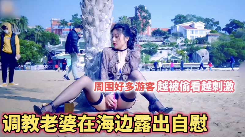 【调教露出】把老婆调教成母狗_在海边全都是游客_露出自慰_越被偷看她越觉得刺激封面图