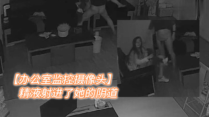 办公室监控摄像头年轻女人和老板在办公室加班老板把精液射进了她的阴道封面图