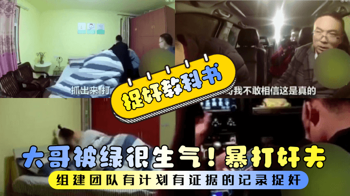 【捉奸教科书】大哥被绿很生气！组建团队有计划有证据的记录捉奸！暴打奸夫封面图