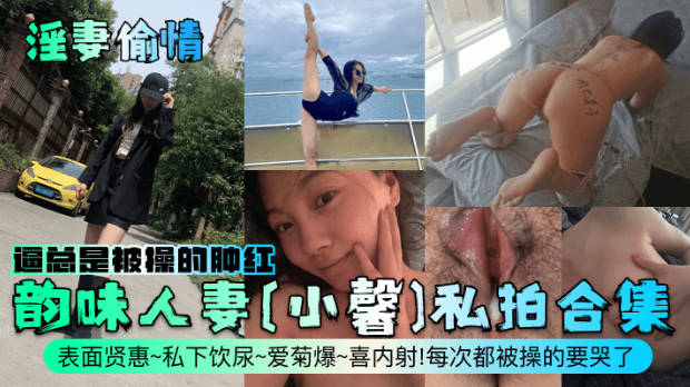 淫妻偷情韵味人妻小馨私拍合集表面贤惠私下饮尿爱菊爆喜内射每次都被操的要哭了逼总是被操的肿红封面图