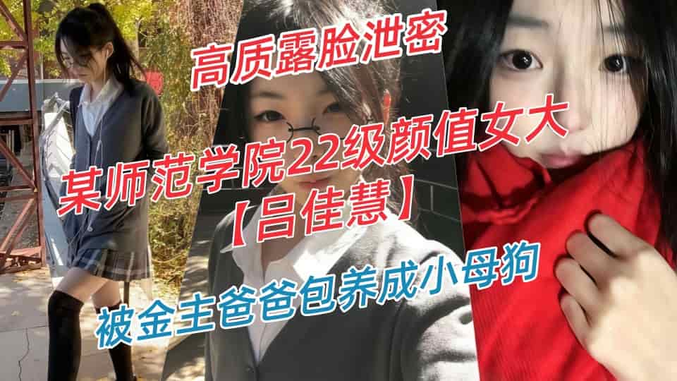 云盘高质露脸泄密-某师范学院22级颜值女大【吕佳慧】不雅视图流出，被金主爸爸包养成小母狗封面图