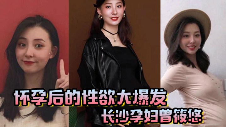 怀孕后的性欲大爆发长沙孕妇曾筱悠，挺个大肚子都要找我偷情享受高潮封面图