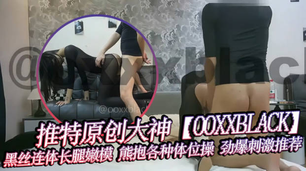 推特原创大神OOXXBLACK无毛嫩穴黑丝连体长腿嫩模熊抱各种体位操劲爆刺激推荐封面图