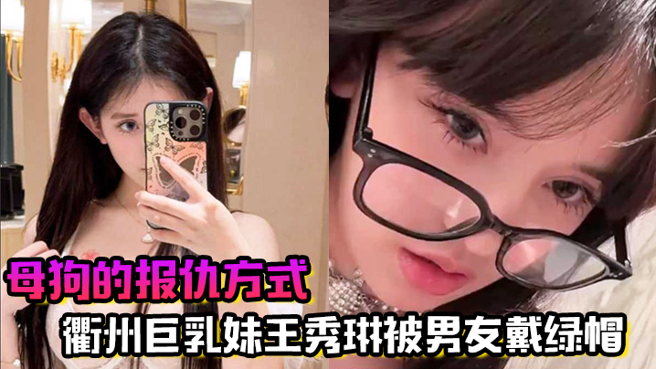 母狗的报仇方式！衢州巨乳妹王秀琳被男友戴绿帽，为报仇直接勾引我封面图