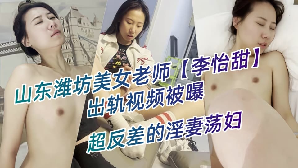 山东潍坊美女老师【李怡甜】出轨视频被曝，露脸玩裸聊深喉口交，玩具自慰淫爆！超反差的淫妻荡妇！封面图
