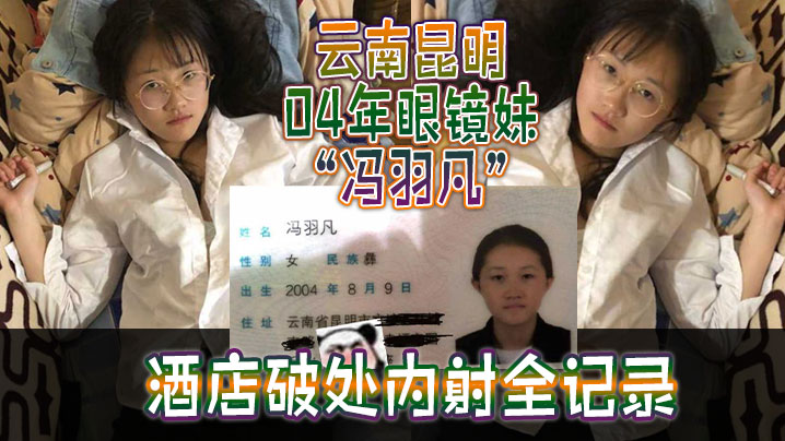 云南昆明04年眼镜妹“冯羽凡”酒店破处内射全记录，嫩穴超紧，破处瞬间全是血！封面图