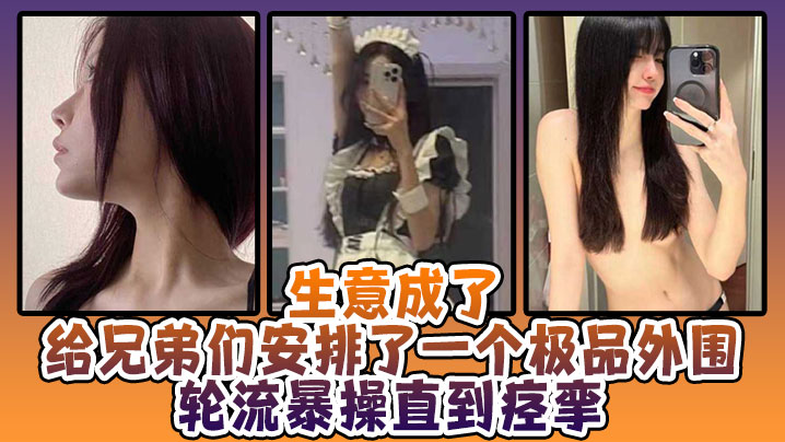 生意成了给兄弟们安排了一个极品外围，轮流暴操直到痉挛封面图