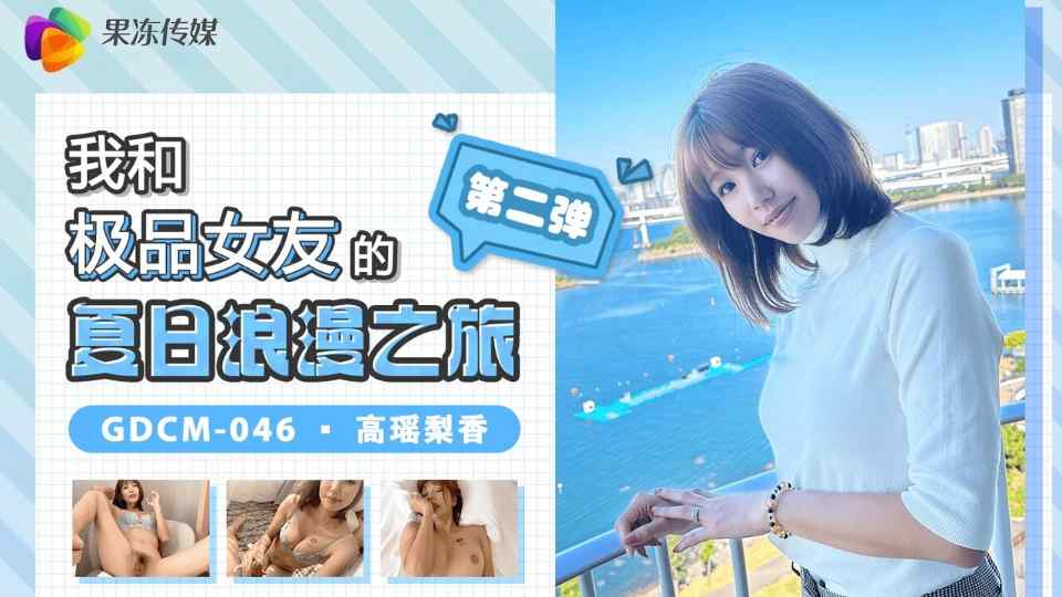 【果冻】我和极品女友的夏日浪漫之旅第二弹 - 高瑶梨香【GDCM-046】封面图