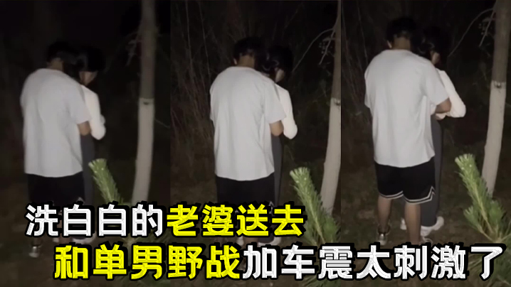 洗白白的老婆送去和单男野战加车震太刺激了封面图