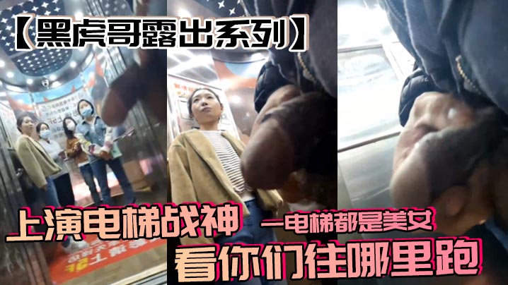 【黑虎哥露出系列】上演电梯战神，一电梯都是美女，看你们往哪里跑封面图