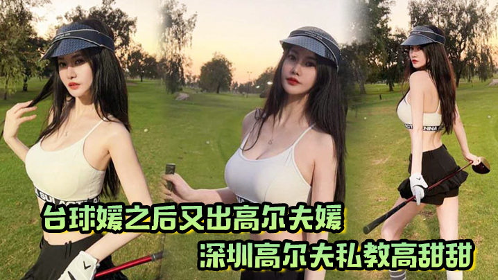 台球媛之后又出高尔夫媛！深圳高尔夫私教高甜甜，球杆技术没练好，下面的技术倒是挺高封面图