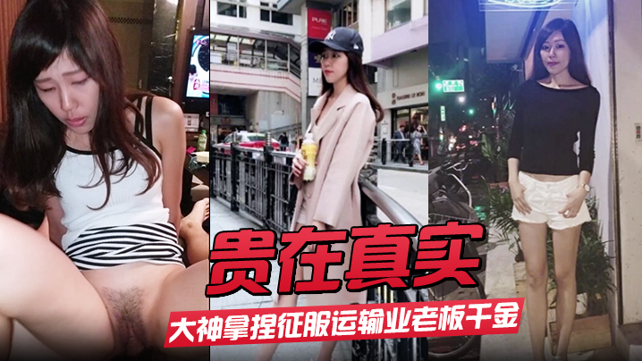 【贵在真实】大神拿捏征服运输业老板千金美腿身材苗条车震酒店各种调教啪啪内射露脸国语对白封面图