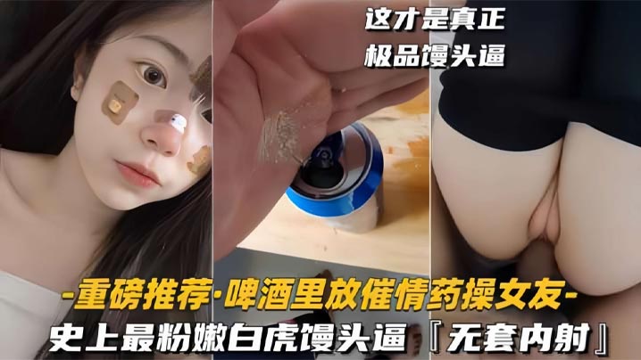 【啤酒里放催情药操女友】史上最粉嫩白虎馒头逼封面图