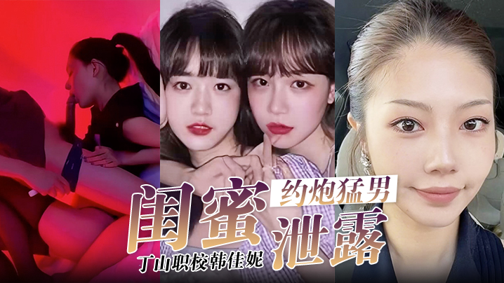 【闺蜜泄密】韩佳妮带闺蜜约炮猛男开眼性体验封面图