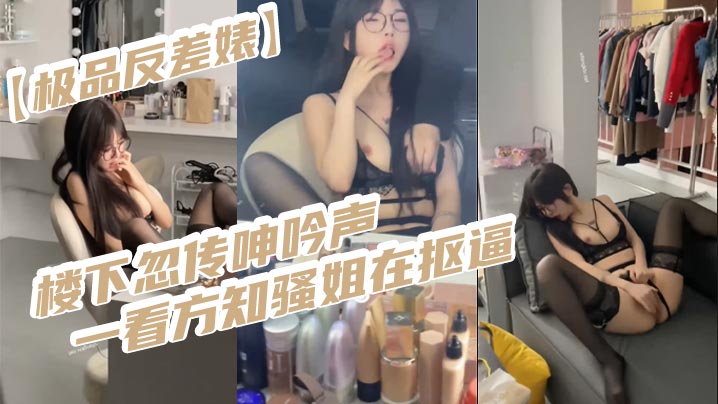 【极品反差婊】楼下忽传呻吟声，一看方知骚姐在抠逼，果断潜入出击摸奶抠逼爆艹她封面图