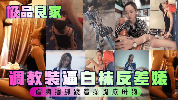 【极品良家】调教装逼白袜反差婊，虐胸捆绑跪着操嘴成母狗封面图