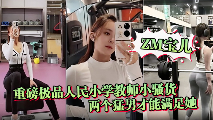 【ZM宝儿】重磅极品人民小学教师小骚货最新啪集，各种3P 耐操 两个猛男才能满足她，露脸漂亮骚气，太猛顶到子宫封面图