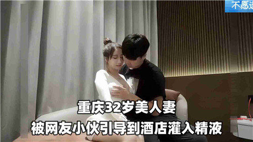 32岁美人妻被网红小伙引到酒店灌入精液封面图