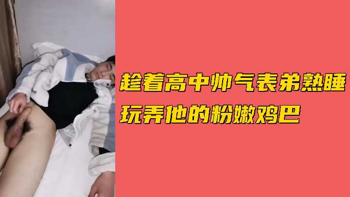趁着高中帅气表弟熟睡玩弄他的粉嫩鸡巴封面图