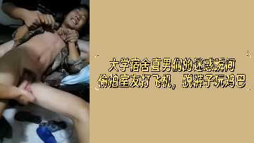 大学宿舍直男们的迷惑瞬间偷拍室友打飞机脱裤子玩鸡巴封面图