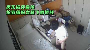 房东偷装监控拍到细狗发骚飞机视频封面图