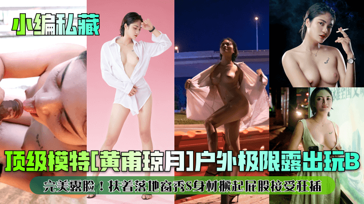 【小编私藏】顶级模特[黄甫琼月]户外极限露出玩B！完美露脸！扶着落地窗秀S身材撅起屁股接受狂插！封面图