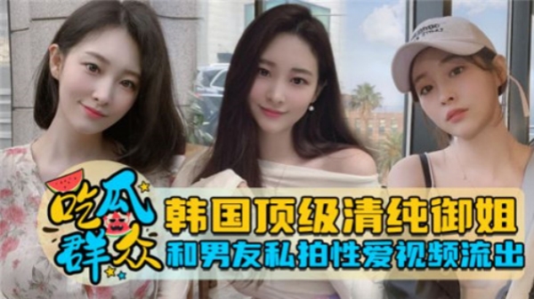 韩国顶级清纯御姐和男友私拍性爱视频流出封面图