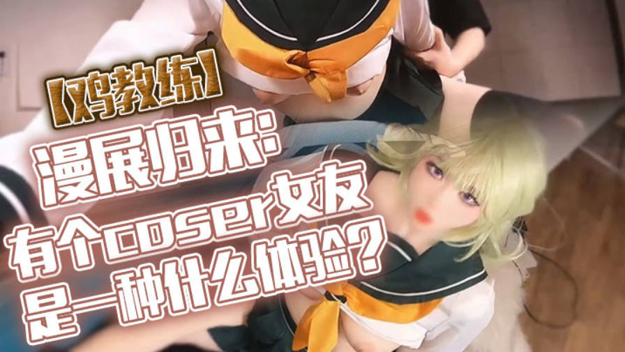 鸡教练漫展归来有个coser女友是一种什么体验她趁着cos全套装扮主动挑逗我甜蜜日常直至XXOO干了个爽封面图