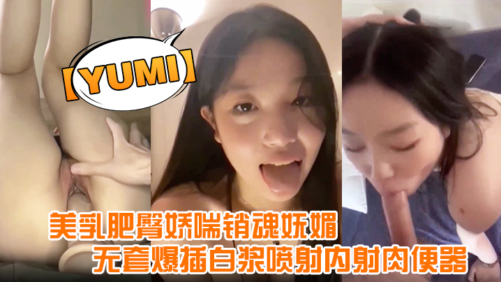 【yumi】完美露脸，美乳肥臀娇喘销魂妩媚，无套爆插白浆喷射内射肉便器封面图
