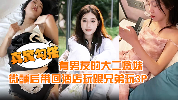 【真实勾搭】有男友的大二嫩妹约到宵夜喝酒微醺后带回酒店玩跟兄弟玩3P封面图