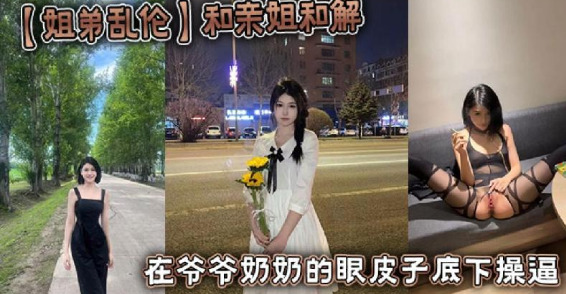 和親姐和解在爺爺奶奶的眼皮子底下操逼封面图