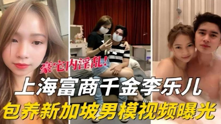 【泄密流出】海富商千金【李乐儿】包养新加坡男模视频曝光封面图