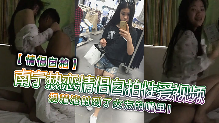 【情侣自拍】南宁热恋情侣自拍性爱视频，把精液射到了女友的嘴里！封面图